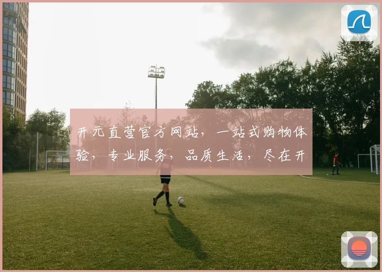 开元直营官方网站，一站式购物体验，专业服务，品质生活，尽在开元直营官网，购物首选
