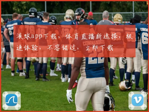 滚球app下载，体育直播新选择，极速体验，不容错过，立即下载