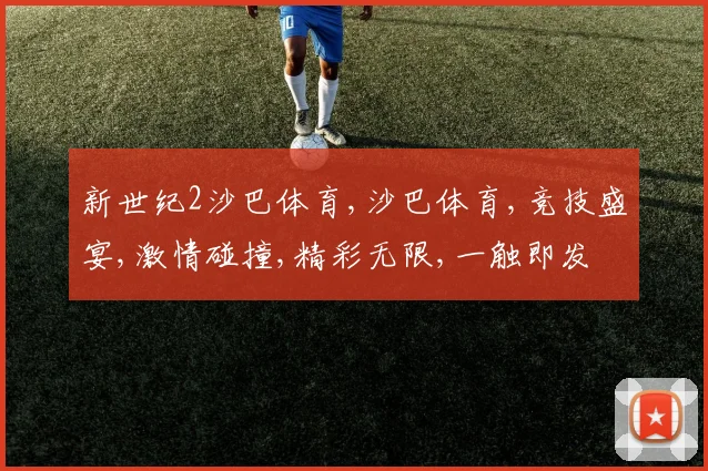 新世纪2沙巴体育,沙巴体育,竞技盛宴,激情碰撞,精彩无限,一触即发