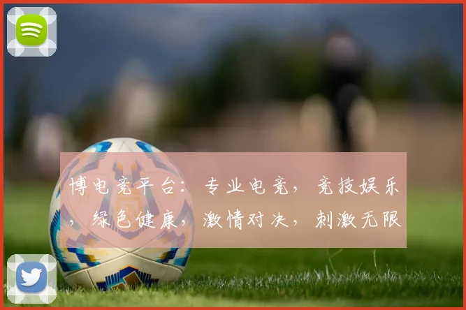 博电竞平台：专业电竞，竞技娱乐，绿色健康，激情对决，刺激无限，邀您共享