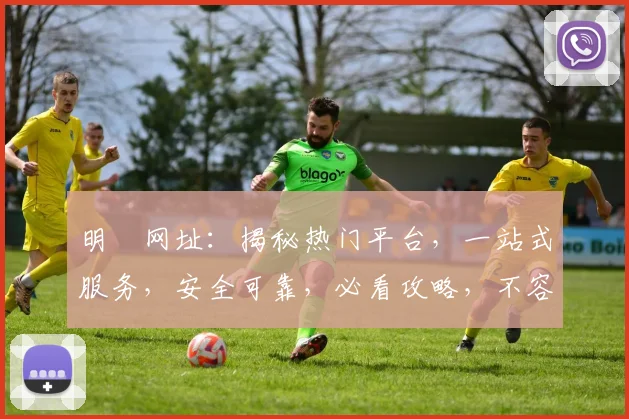 明陞网址：揭秘热门平台，一站式服务，安全可靠，必看攻略，不容错过