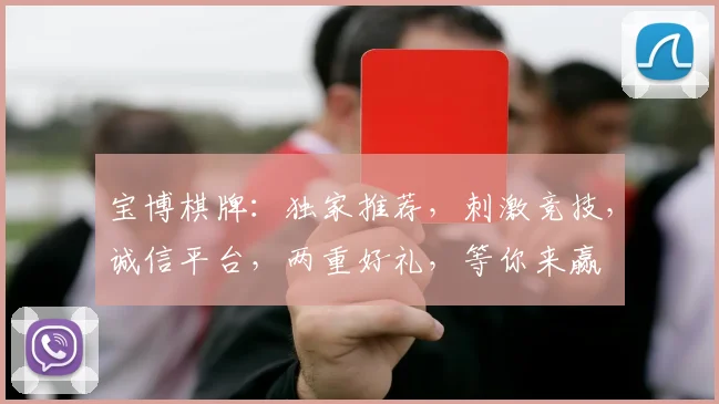 宝博棋牌：独家推荐，刺激竞技，诚信平台，两重好礼，等你来赢